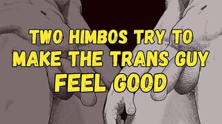 [Audio] 2 Penis Himbos Try to Make the Trans Man Feel Valuable