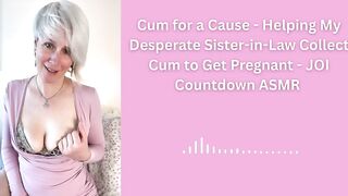 Cum for a Cause - Helping My Despairing Sister-in-Law Collect Cum to Get Preggy - JOI Countdown ASMR